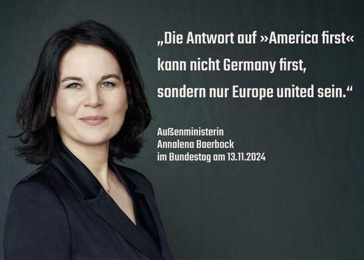 „Die Antwort auf »America first« kann nicht Germany first, sondern nur Europe united sein." Auẞenministerin Annalena Baerbock im Bundestag am 13.11.2024