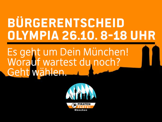 Bürgerentscheid Olympia 26.10. 8-18 Uhr
---
"Es geht um Dein München! Worauf wartest du noch?
Geht wählen."

Darunter ein Logo der Piratenpartei München
Im Hintergrund die Skyline Münchens, stilisiert. 